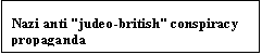 Text Box: Nazi anti "judeo-british" conspiracy propaganda
