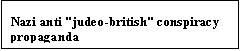 Text Box: Nazi anti "judeo-british" conspiracy propaganda